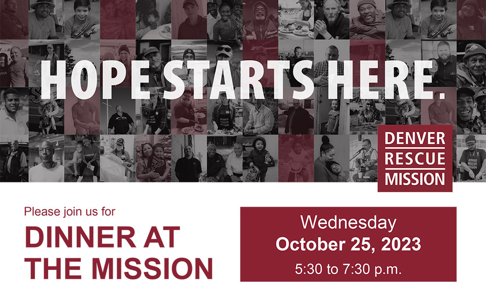 Denver Rescue Mission | HOPE STARTS HERE | Please join us for: Dinner at the Mission | Wednesday, October 25,  5:30 - 7:30 p.m.